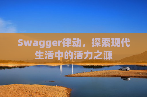 Swagger律动,探索现代生活中的活力之源
