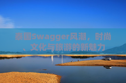 泰国Swagger风潮，时尚、文化与旅游的新魅力
