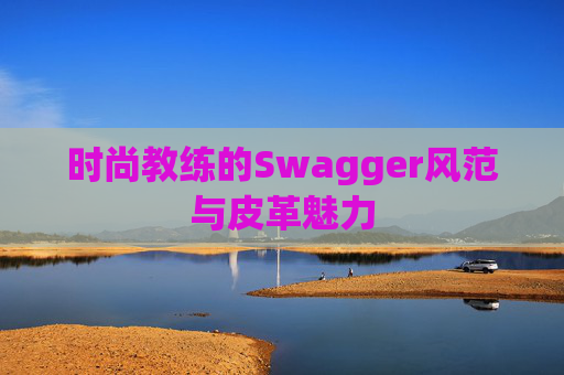 时尚教练的Swagger风范与皮革魅力