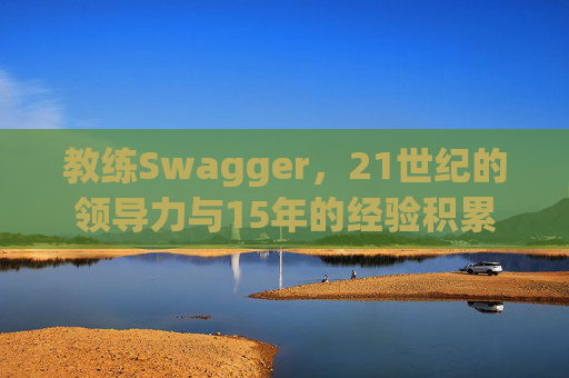教练Swagger,21世纪的领导力与15年的经验积累 教练Swagger,21世纪的领导力与15年的经验积累